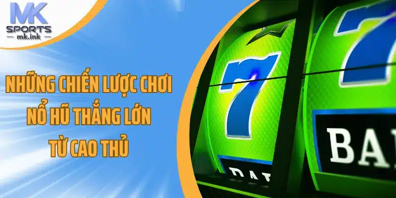 Những chiến lược chơi nổ hũ thắng lớn từ cao thủ