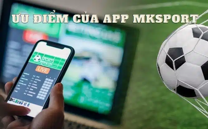 Ưu điểm khi tham gia cá cược trên app Mksport