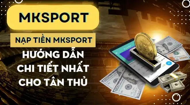 Hướng dẫn nạp tiền Mksport chi tiết nhất cho tân thủ