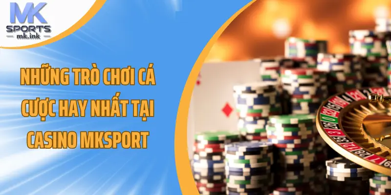 Những trò chơi cá cược hay nhất tại casino mksport