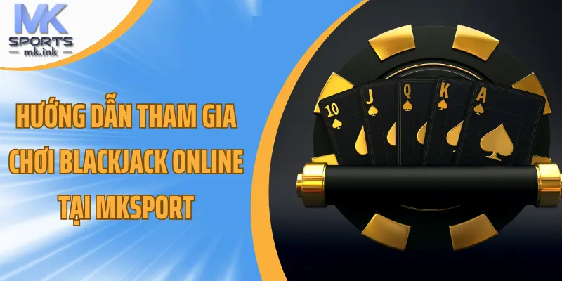 Hướng dẫn tham gia chơi blackjack online tại mksport