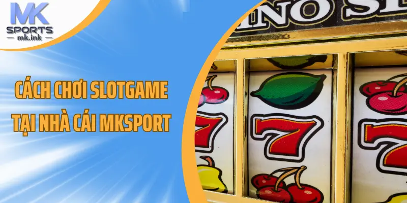 Cách chơi slotgame tại nhà cái mksport