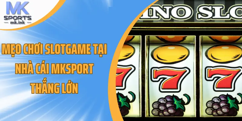 Mẹo chơi slotgame tại nhà cái mksport thắng lớn