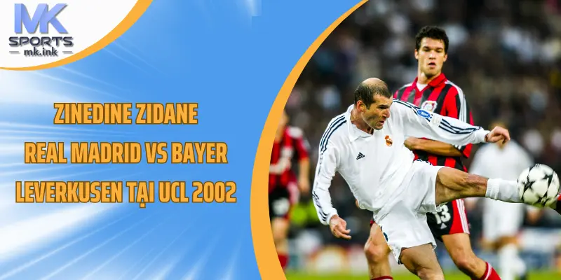 Zinedine Zidane: Real Madrid vs Bayer Leverkusen tại UCL 2002